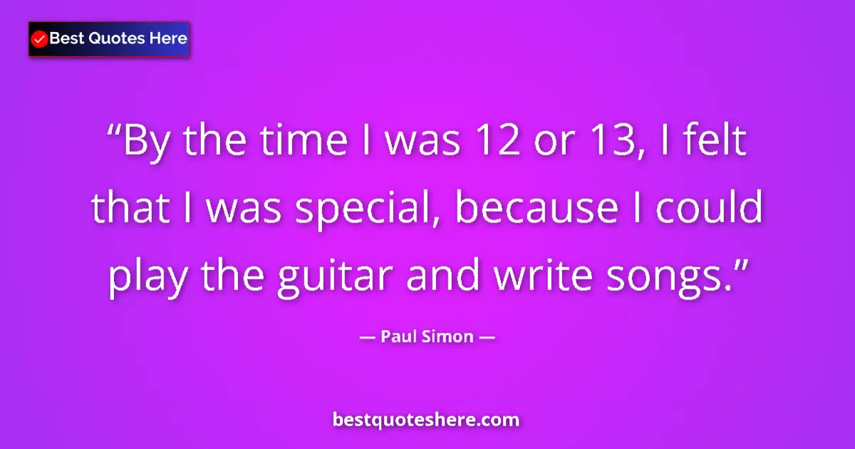 Quote by Paul Simon: By the time I was 12 or 13, I felt that I was special, because I could play the guitar and write son...