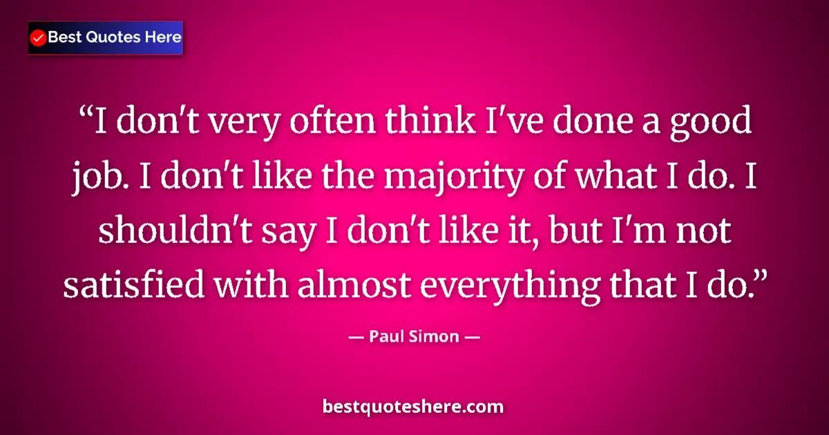 Quote by Paul Simon: I don't very often think I've done a good job. I don't like the majority of what I do. I shouldn't s...