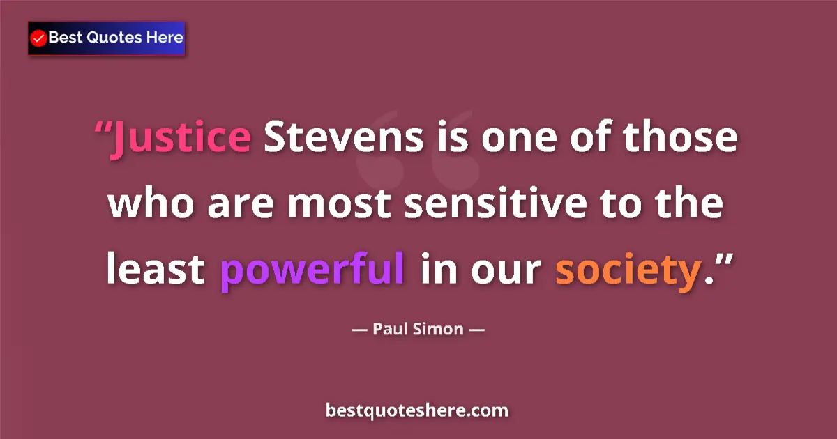 Quote by Paul Simon: Justice Stevens is one of those who are most sensitive to the least powerful in our society....