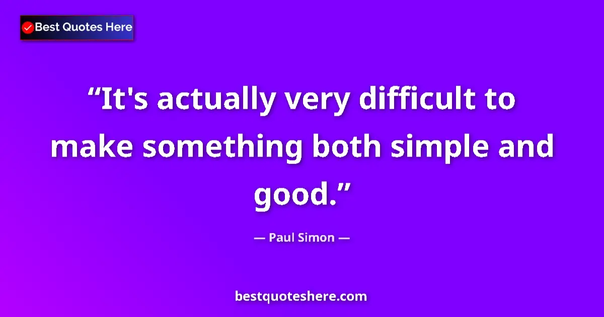 Quote by Paul Simon: It's actually very difficult to make something both simple and good....