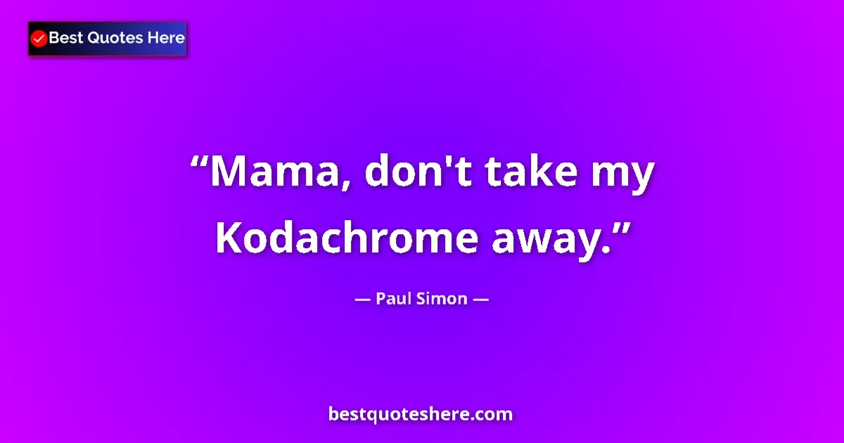 Quote by Paul Simon: Mama, don't take my Kodachrome away....