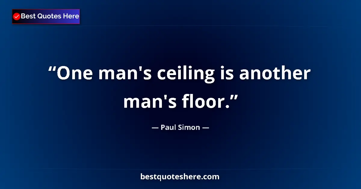 Quote by Paul Simon: One man's ceiling is another man's floor....