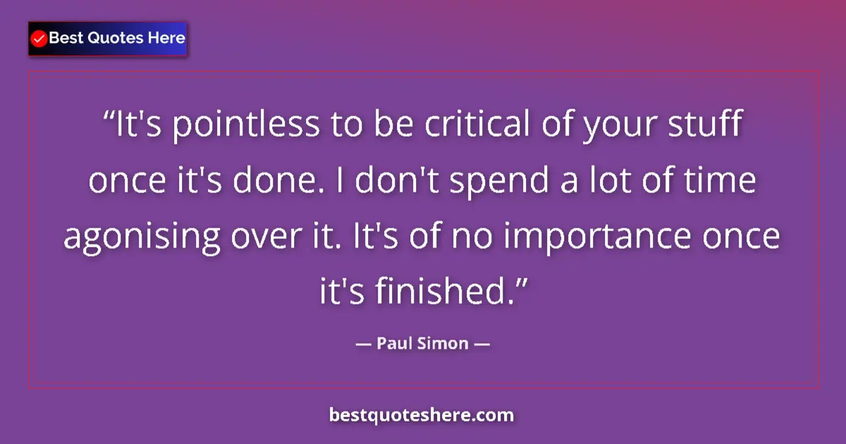 Quote by Paul Simon: It's pointless to be critical of your stuff once it's done. I don't spend a lot of time agonising ov...