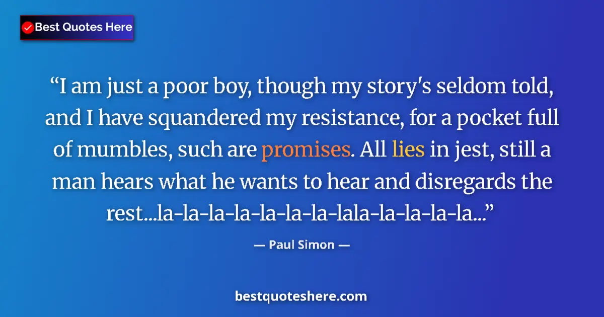 Quote by Paul Simon: I am just a poor boy, though my story's seldom told, and I have squandered my resistance, for a pock...