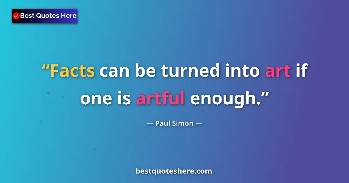 Quote by Paul Simon: Facts can be turned into art if one is artful enough....