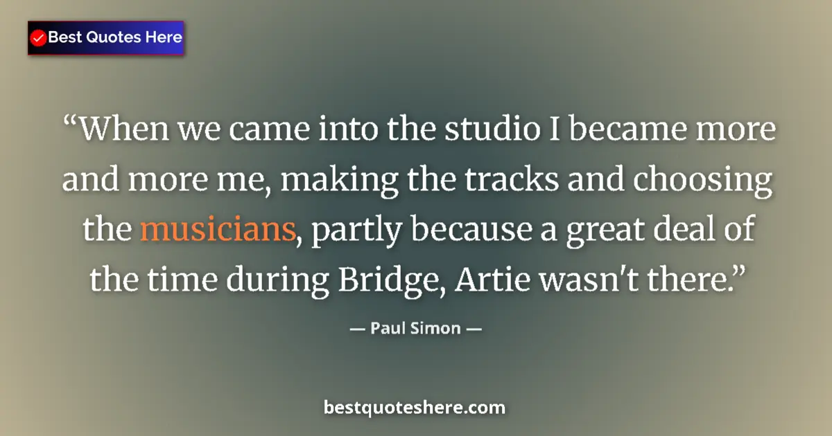 Image for the quote by Paul Simon: When we came into the studio I became more and more me, making the tracks and choosing the musicians...