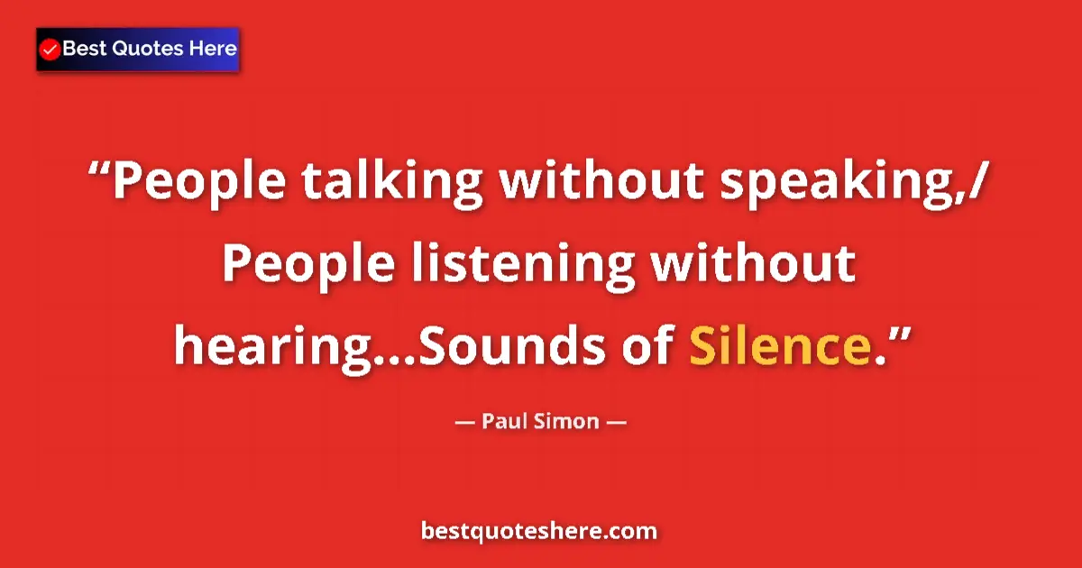 Quote by Paul Simon: People talking without speaking,/ People listening without hearing...Sounds of Silence....