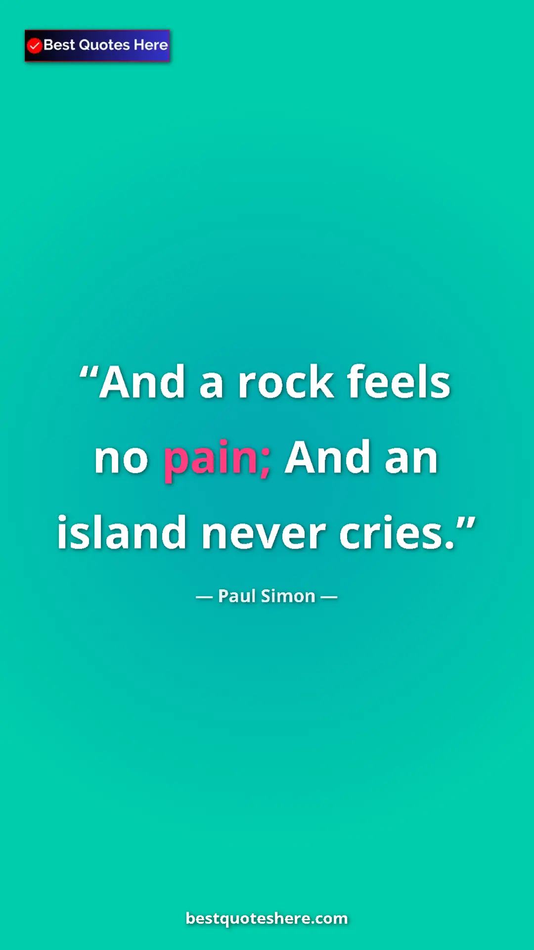 Pinterest quote poster by Paul Simon: "And a rock feels no pain; And an island never cries."