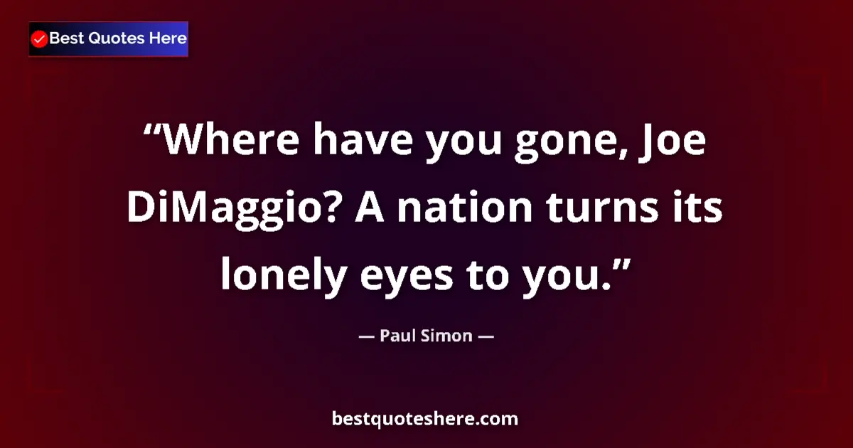 Quote by Paul Simon: Where have you gone, Joe DiMaggio? A nation turns its lonely eyes to you....