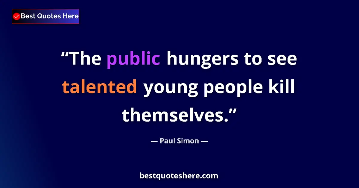 Quote by Paul Simon: The public hungers to see talented young people kill themselves....