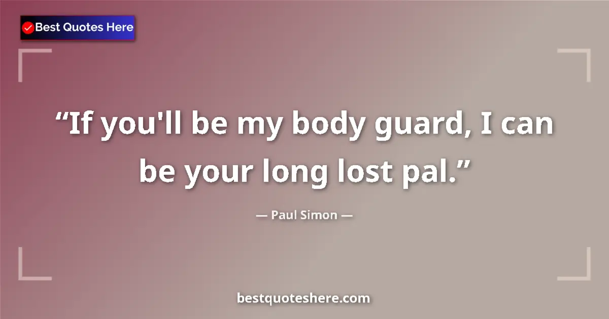 Quote by Paul Simon: If you'll be my body guard, I can be your long lost pal....