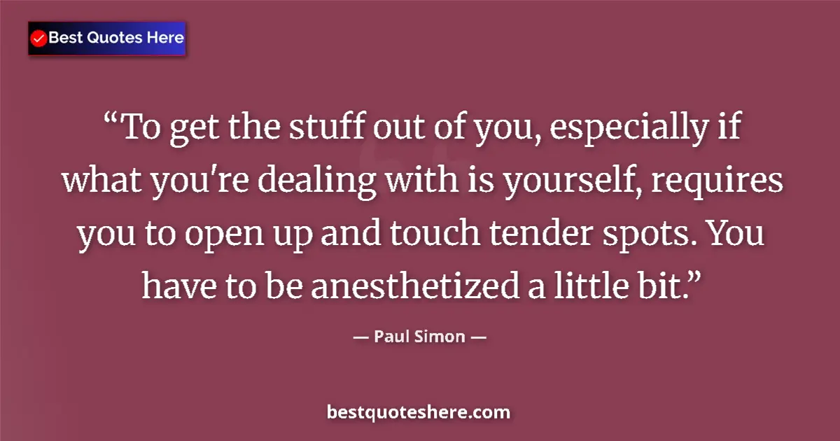 Quote by Paul Simon: To get the stuff out of you, especially if what you're dealing with is yourself, requires you to ope...