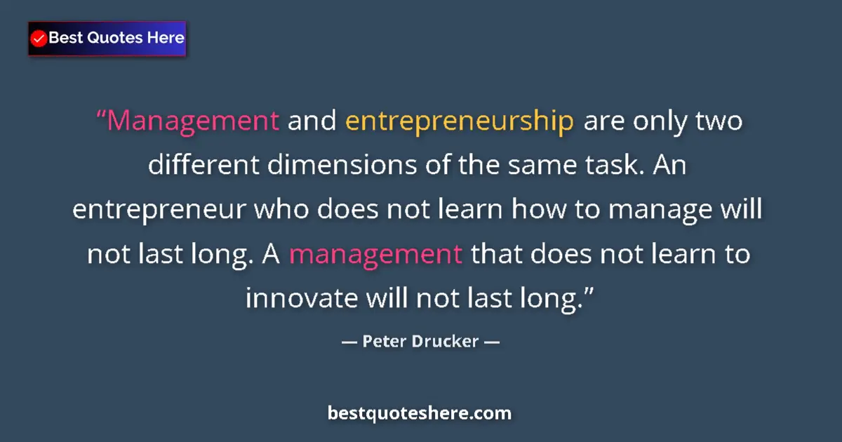Quote by Peter Drucker: Management and entrepreneurship are only two different dimensions of the same task. An entrepreneur ...