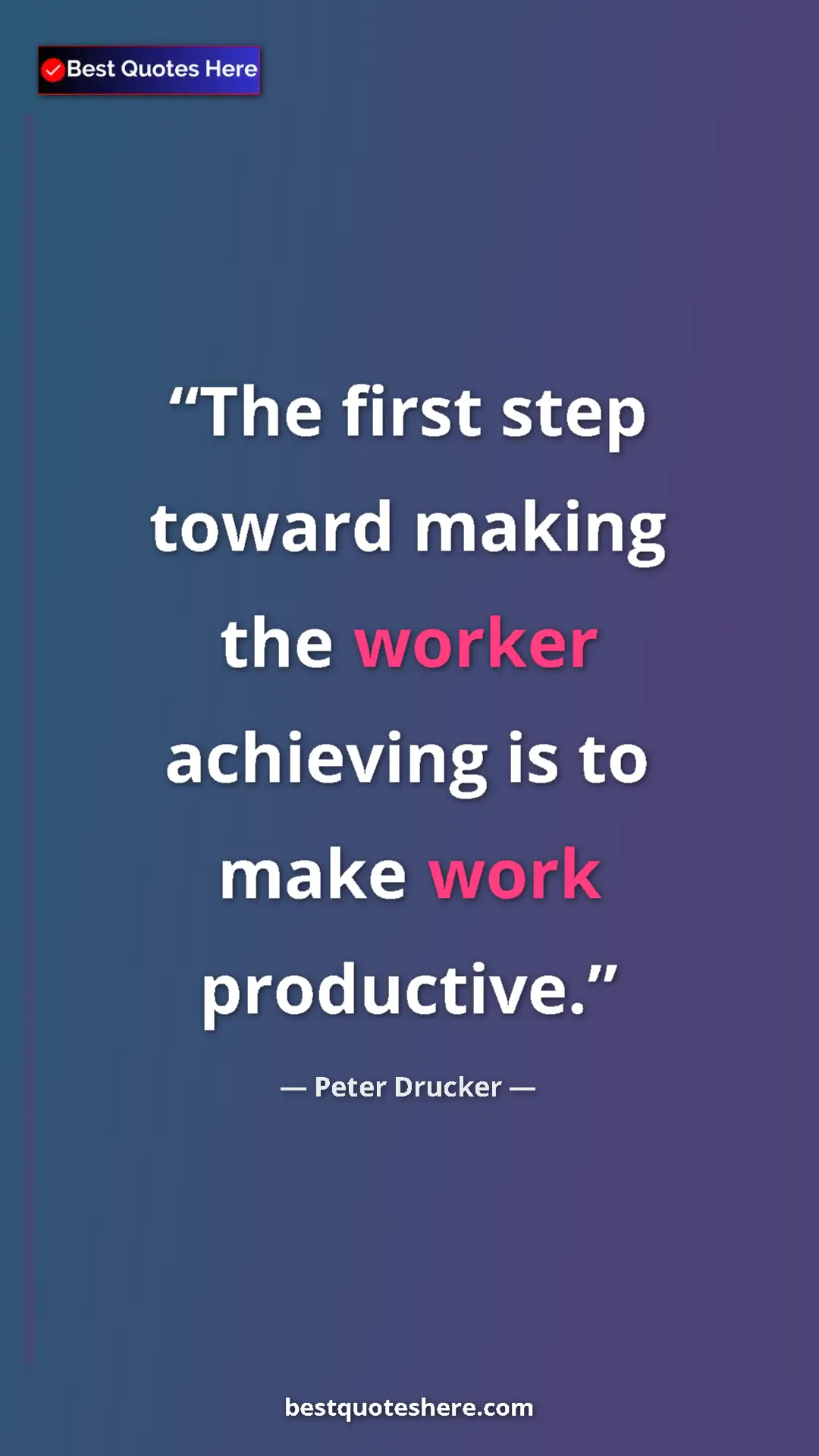 Pinterest quote poster by Peter Drucker: "The first step toward making the worker achieving is to..."