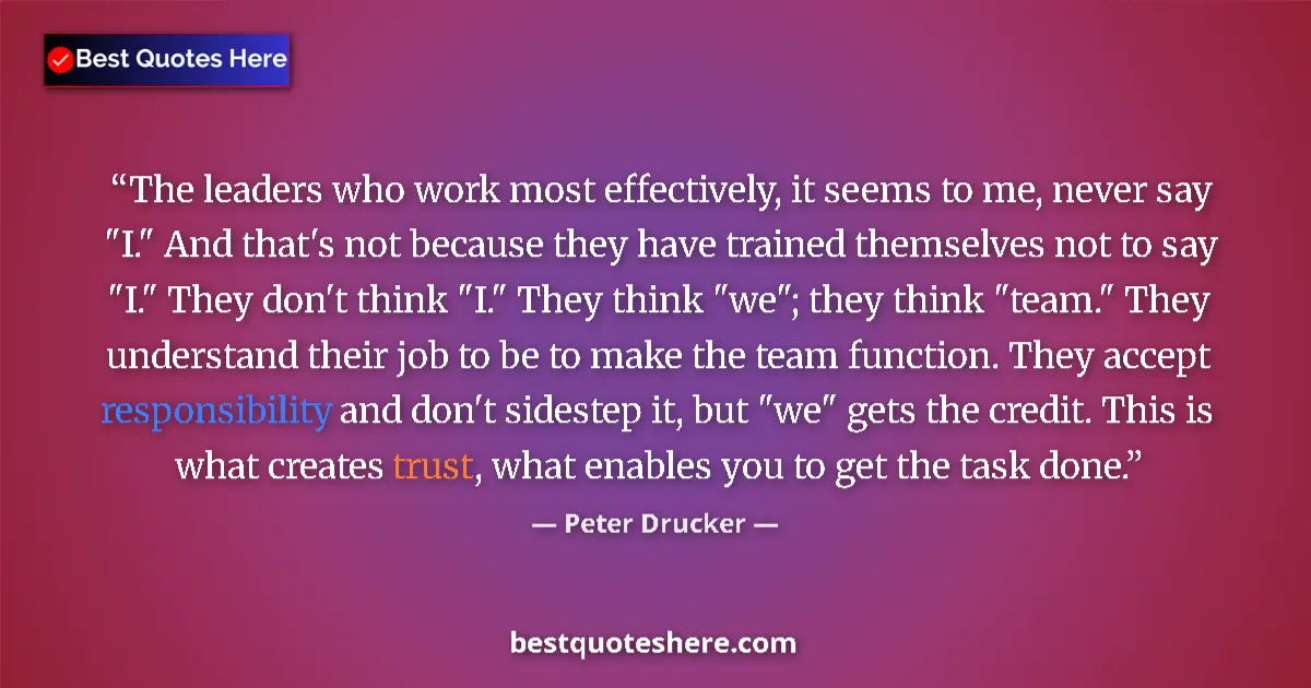 Quote by Peter Drucker: The leaders who work most effectively, it seems to me, never say 