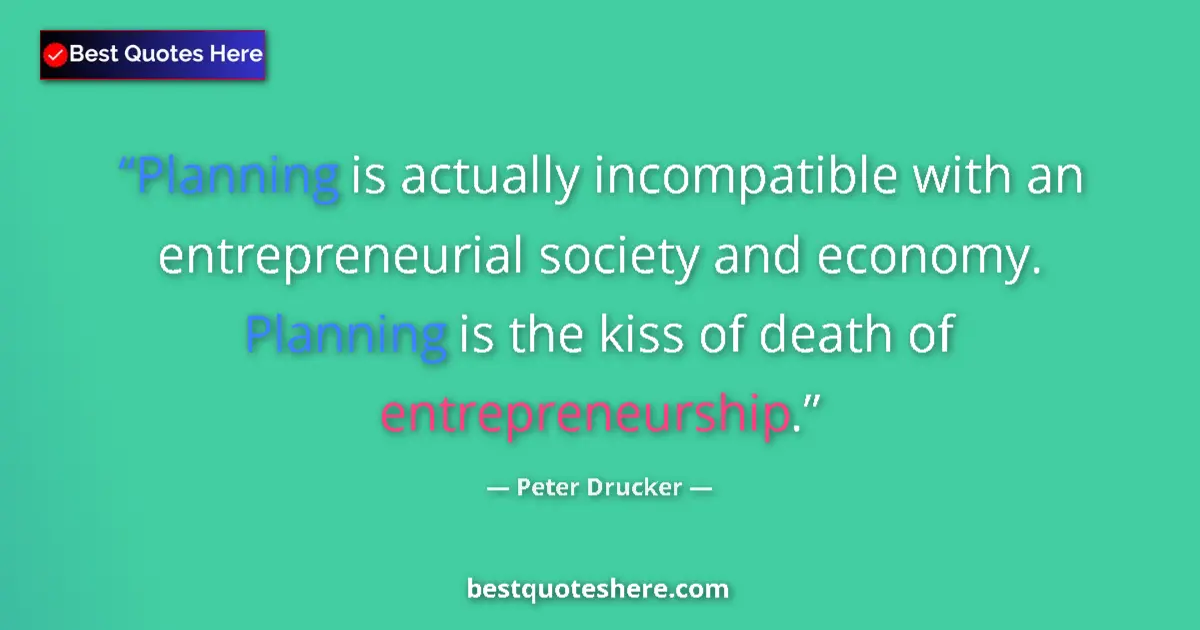 Quote by Peter Drucker: Planning is actually incompatible with an entrepreneurial society and economy. Planning is the kiss ...