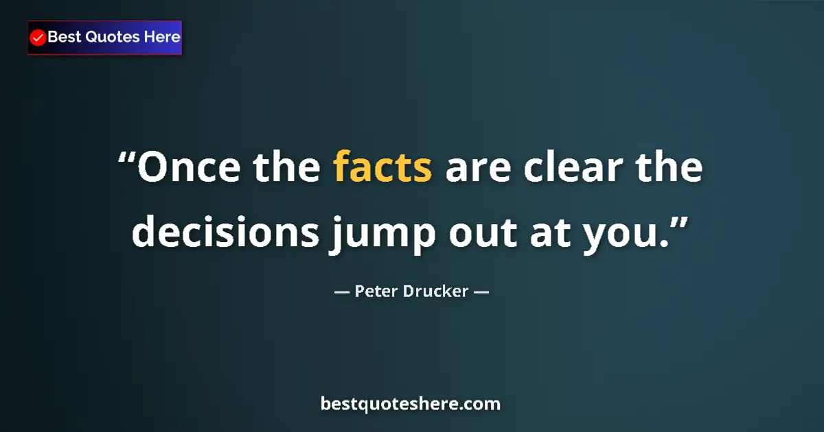 Quote by Peter Drucker: Once the facts are clear the decisions jump out at you....