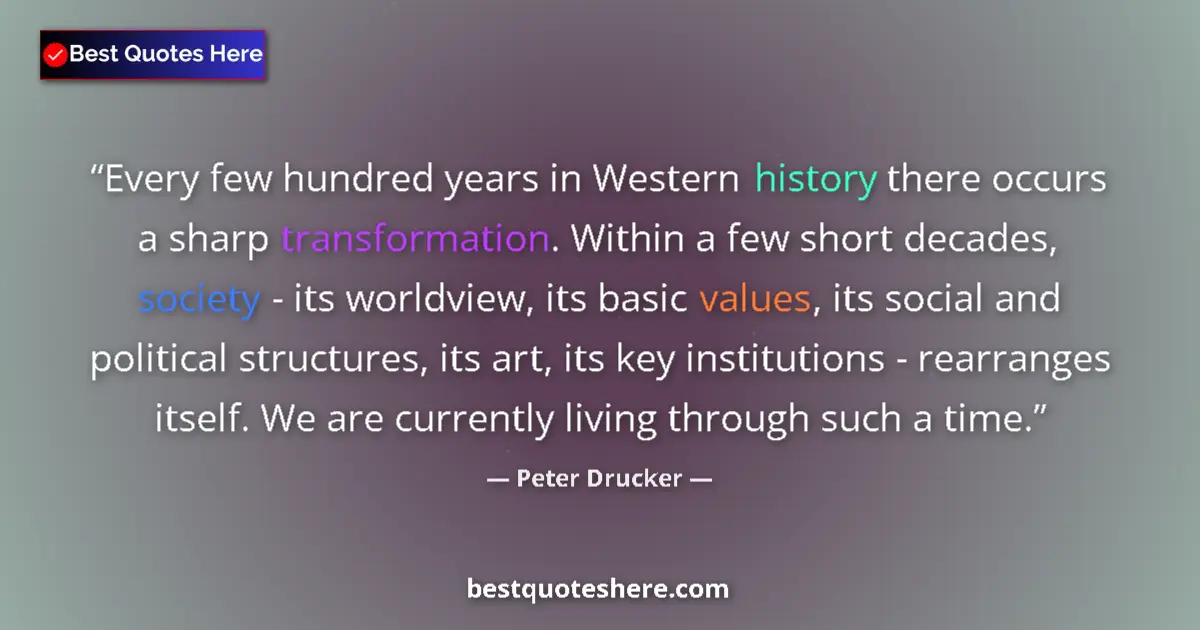 Quote by Peter Drucker: Every few hundred years in Western history there occurs a sharp transformation. Within a few short d...