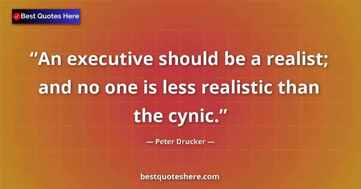 Quote by Peter Drucker: An executive should be a realist; and no one is less realistic than the cynic....