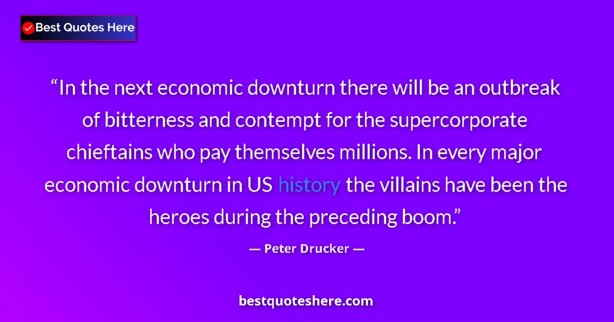 Quote by Peter Drucker: In the next economic downturn there will be an outbreak of bitterness and contempt for the supercorp...
