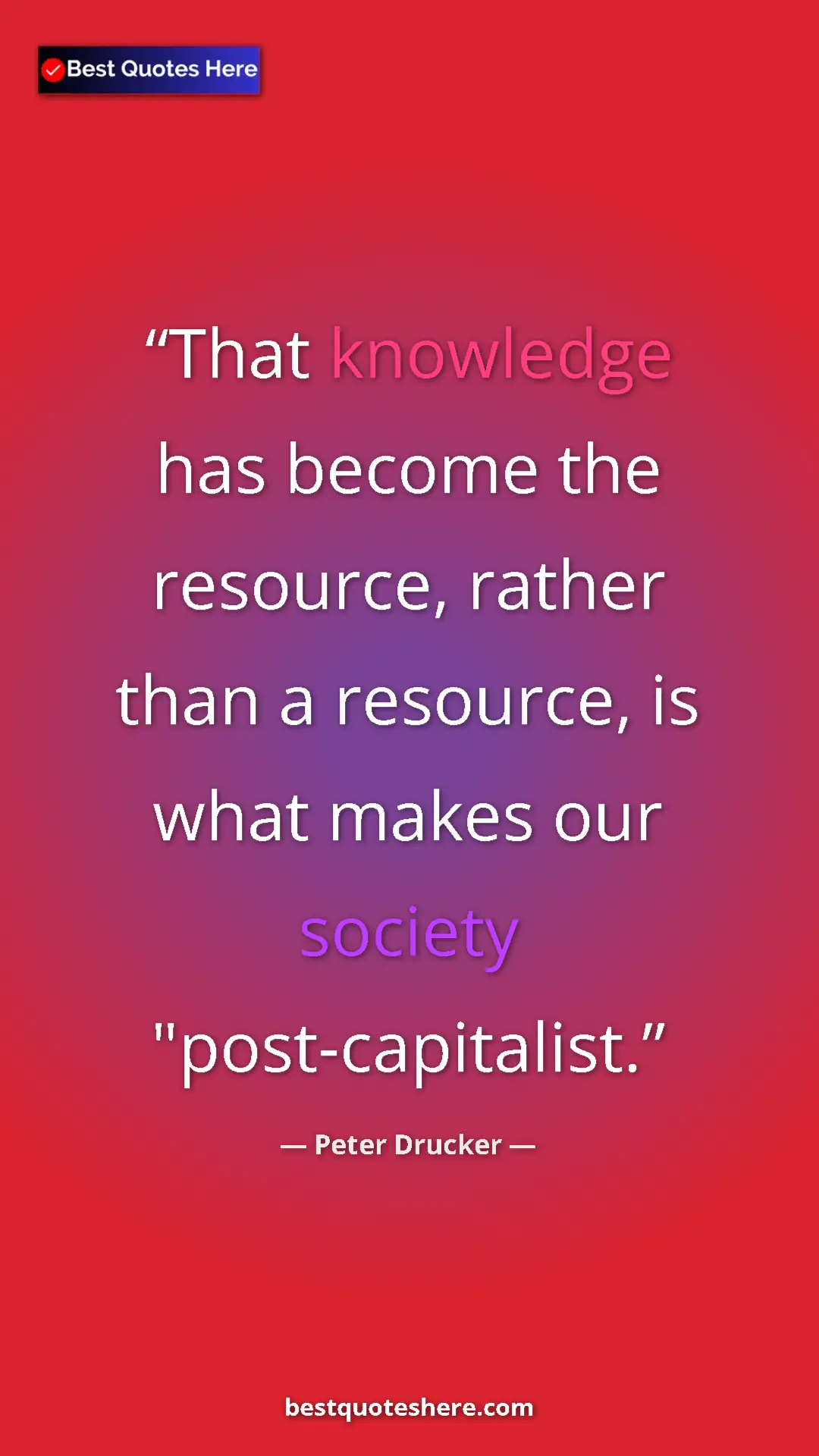 Peter Drucker Quote Card: "That knowledge has become the resource, rather than a..." Pinterest quote poster by Peter Drucker: "That knowledge has become the resource, rather than a..."