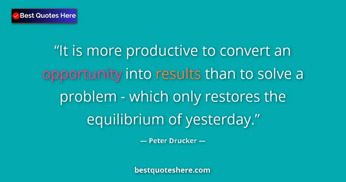 Peter Drucker quote: "It is more productive to convert an opportunity into..."