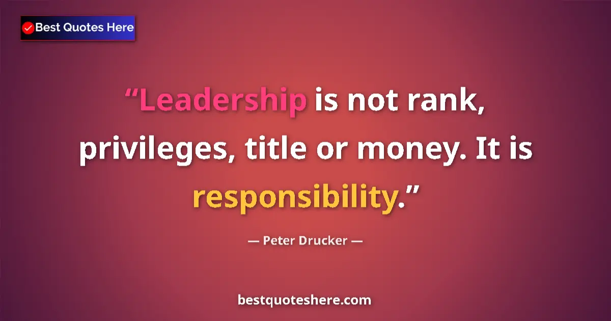 Quote by Peter Drucker: Leadership is not rank, privileges, title or money