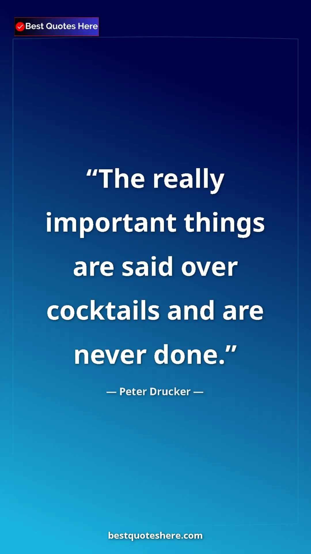 Pinterest quote poster by Peter Drucker: "The really important things are said over cocktails and are "