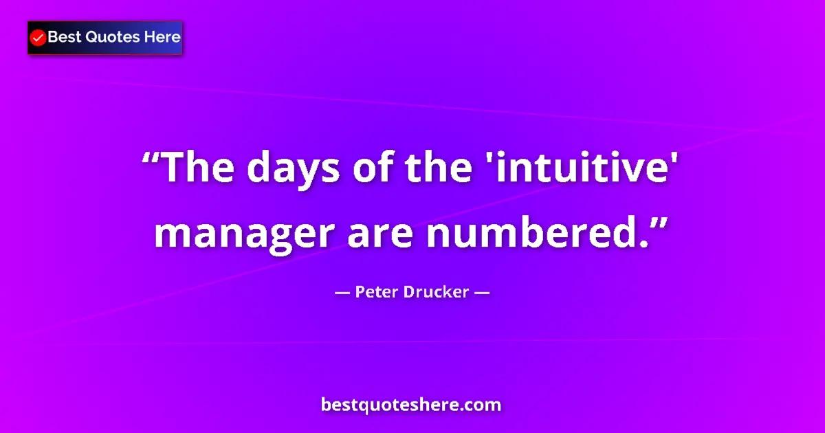 Quote by Peter Drucker: The days of the 'intuitive' manager are numbered....