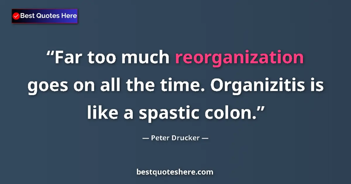 Quote by Peter Drucker: Far too much reorganization goes on all the time. Organizitis is like a spastic colon....