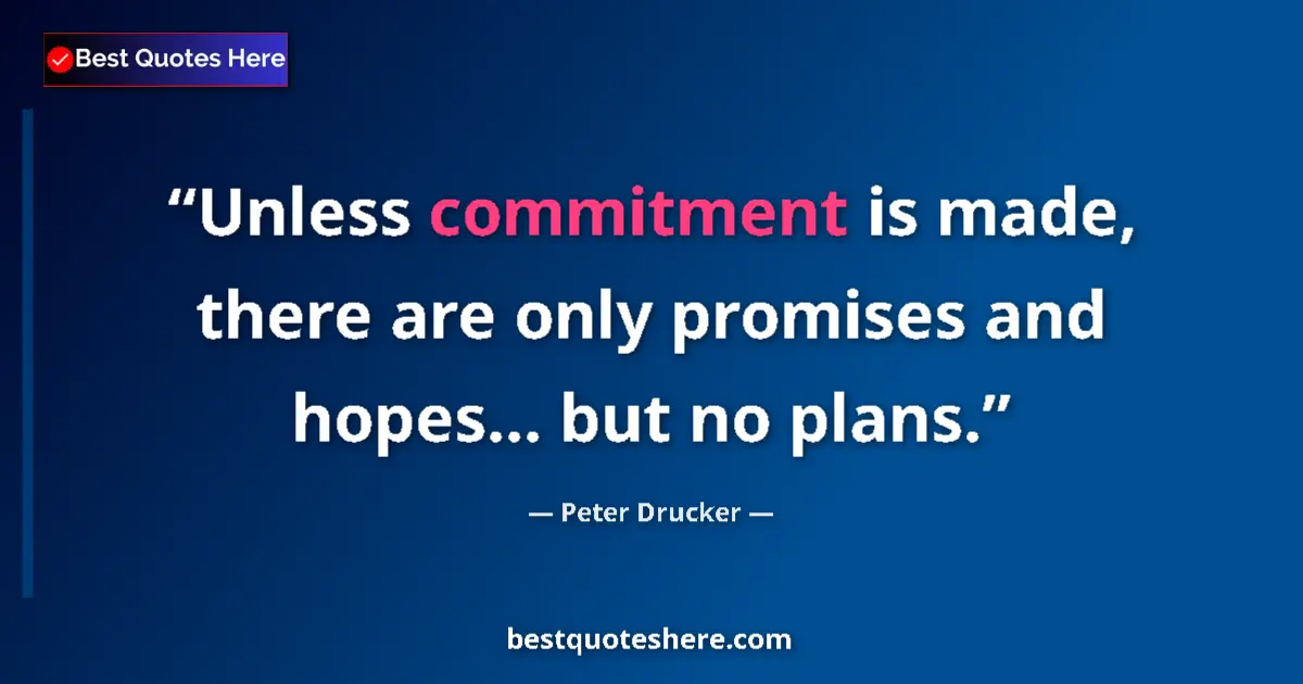 Quote by Peter Drucker: Unless commitment is made, there are only promises and hopes... but no plans....