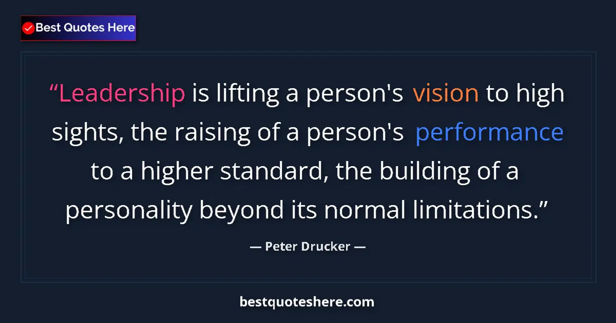 Quote by Peter Drucker: Leadership is lifting a person's vision to high sights, the raising of a person's performance to a h...