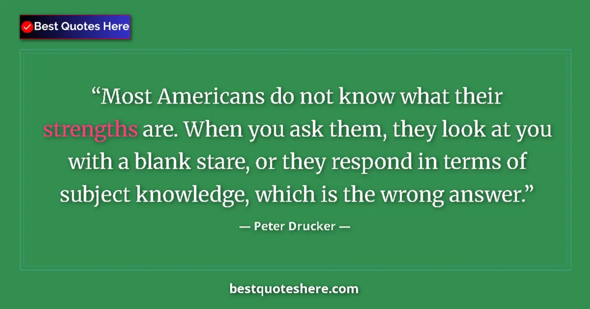 Quote by Peter Drucker: Most Americans do not know what their strengths are. When you ask them, they look at you with a blan...