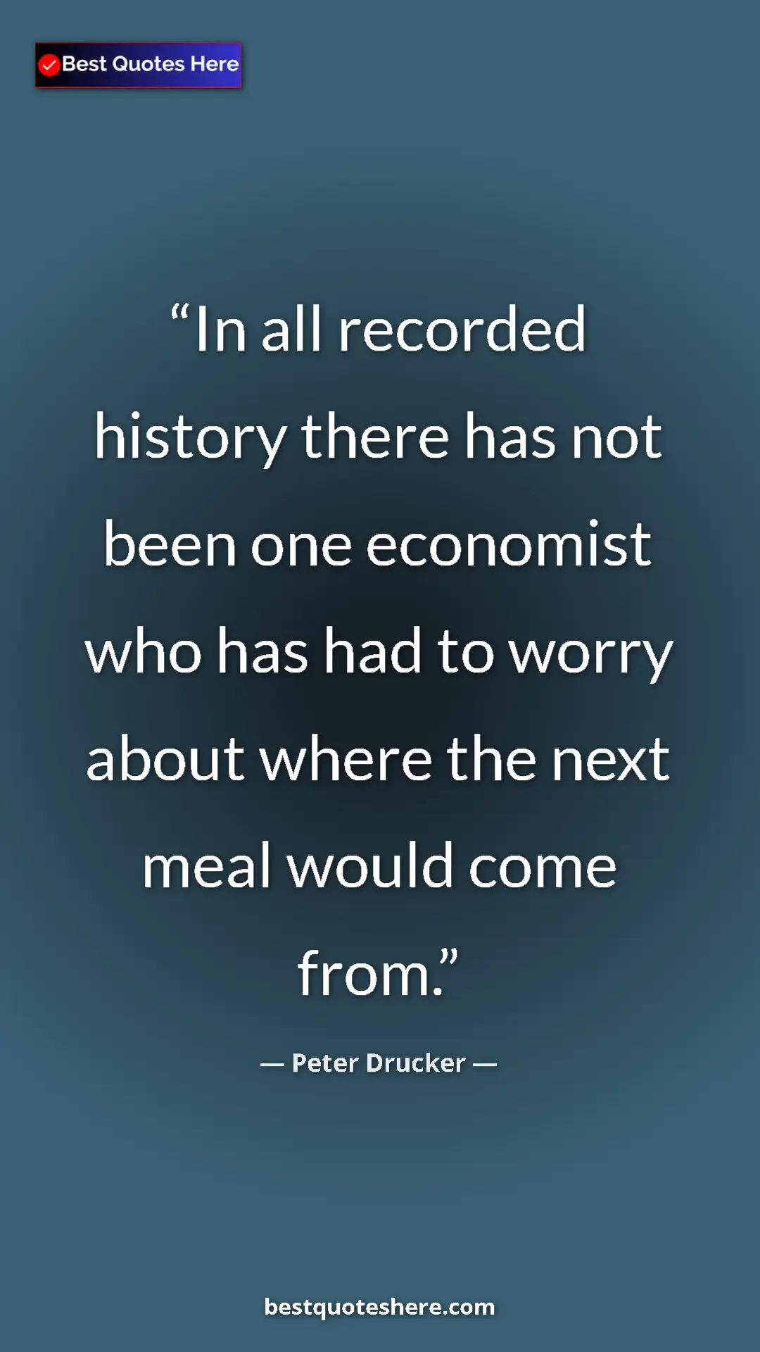 Peter Drucker Quote Card: "In all recorded history there has not been one economist..." Pinterest quote poster by Peter Drucker: "In all recorded history there has not been one economist..."