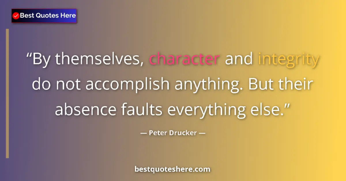 Quote by Peter Drucker: By themselves, character and integrity do not accomplish anything. But their absence faults everythi...
