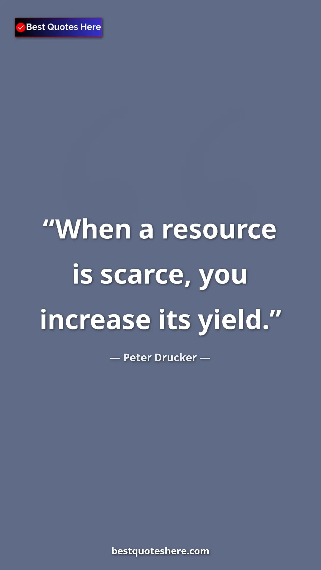 Pinterest quote poster by Peter Drucker: "When a resource is scarce, you increase its yield."
