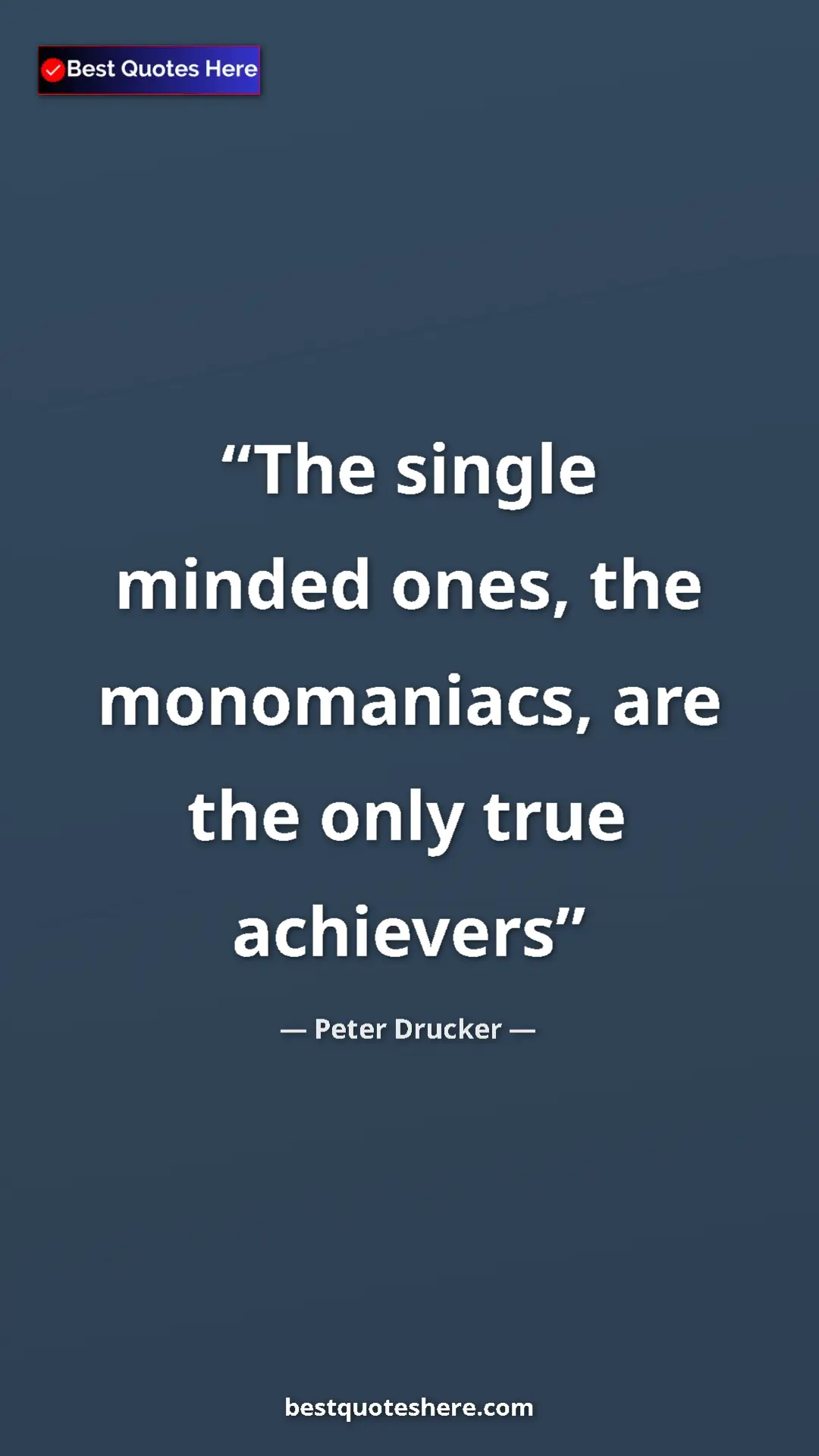 Pinterest quote poster by Peter Drucker: "The single minded ones, the monomaniacs, are the only true..."