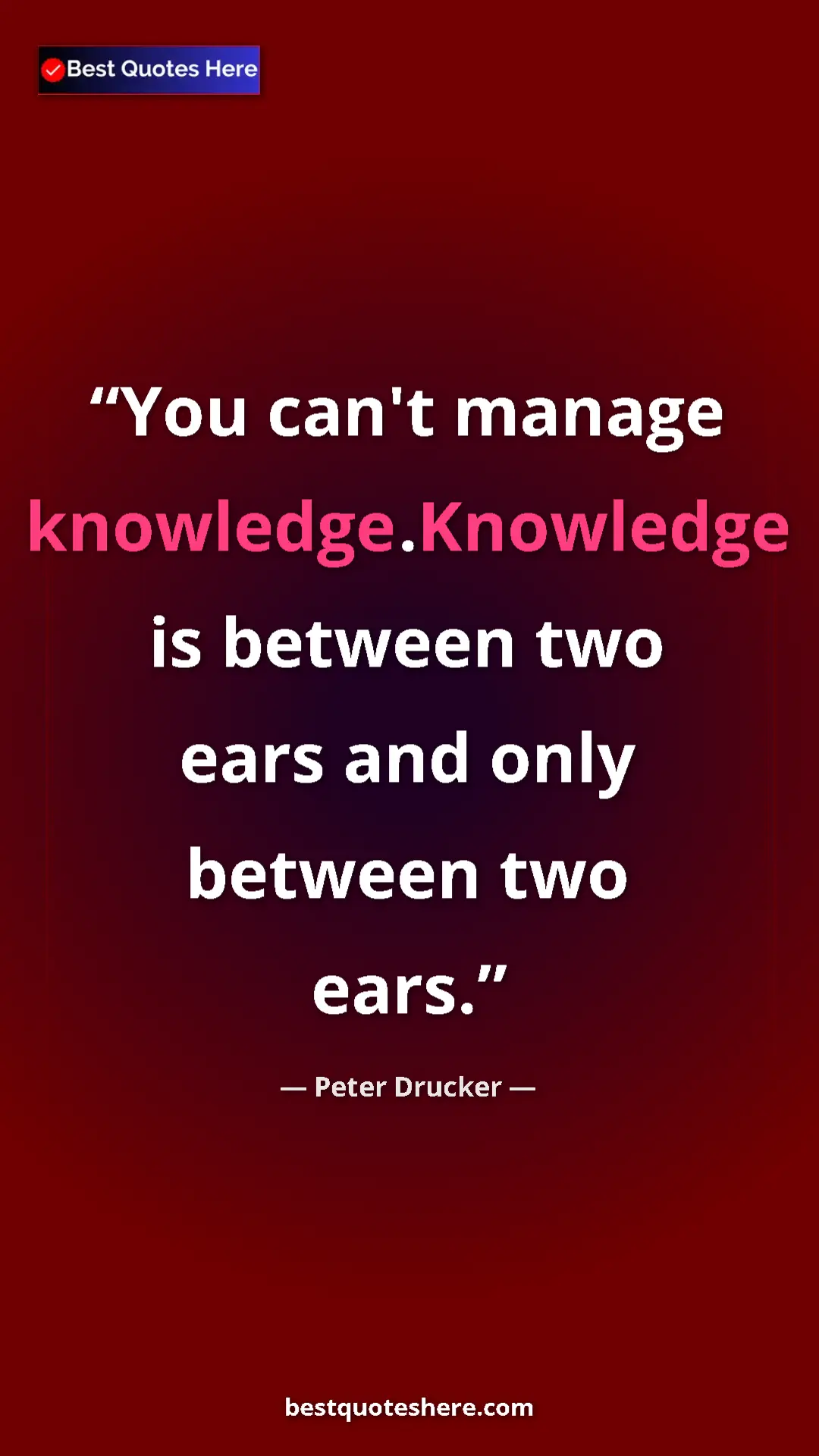 Peter Drucker Quote Card: "You can't manage knowledge.Knowledge is between two ears..." Pinterest quote poster by Peter Drucker: "You can't manage knowledge.Knowledge is between two ears..."