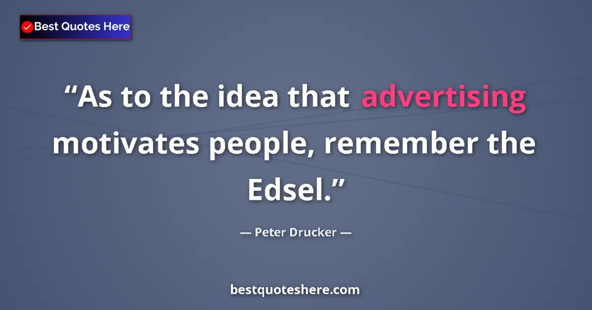 Quote by Peter Drucker: As to the idea that advertising motivates people, remember the Edsel....