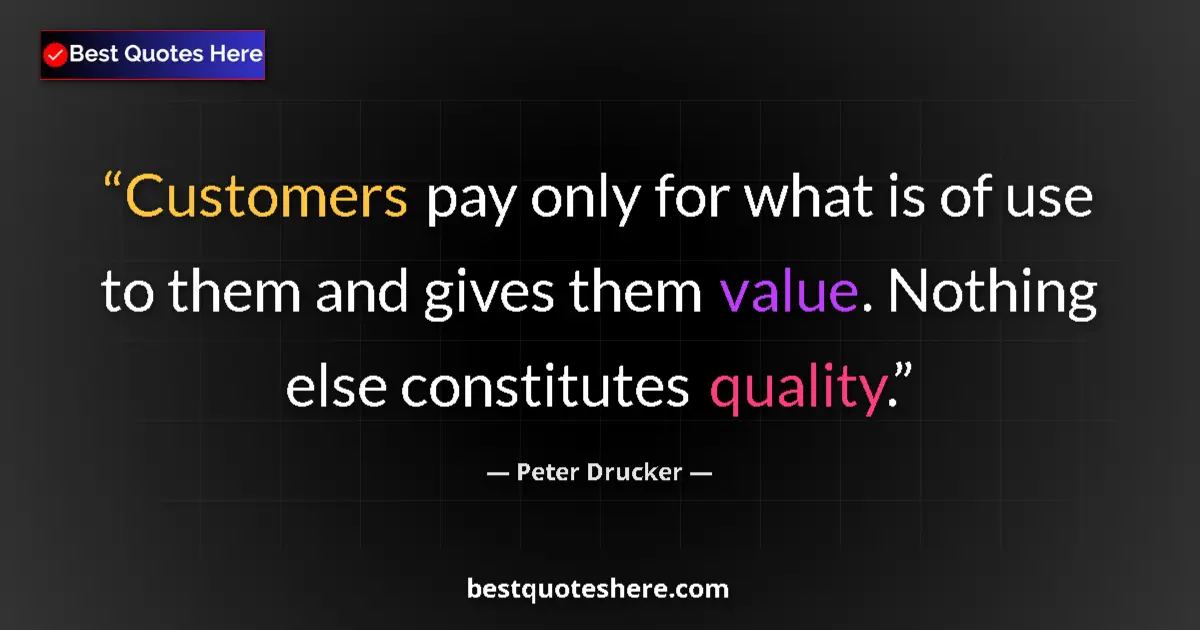 Quote by Peter Drucker: Customers pay only for what is of use to them and