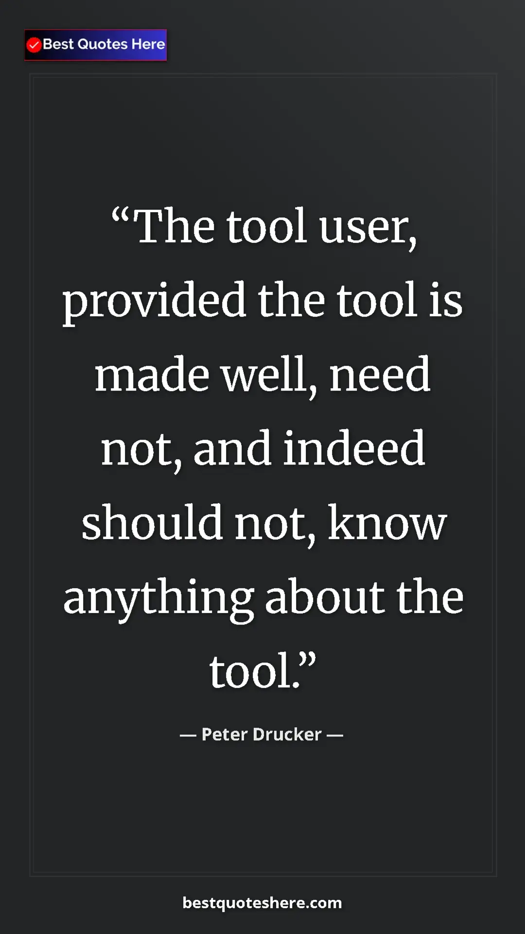 Peter Drucker Quote Card: "The tool user, provided the tool is made well, need not,..." Pinterest quote poster by Peter Drucker: "The tool user, provided the tool is made well, need not,..."
