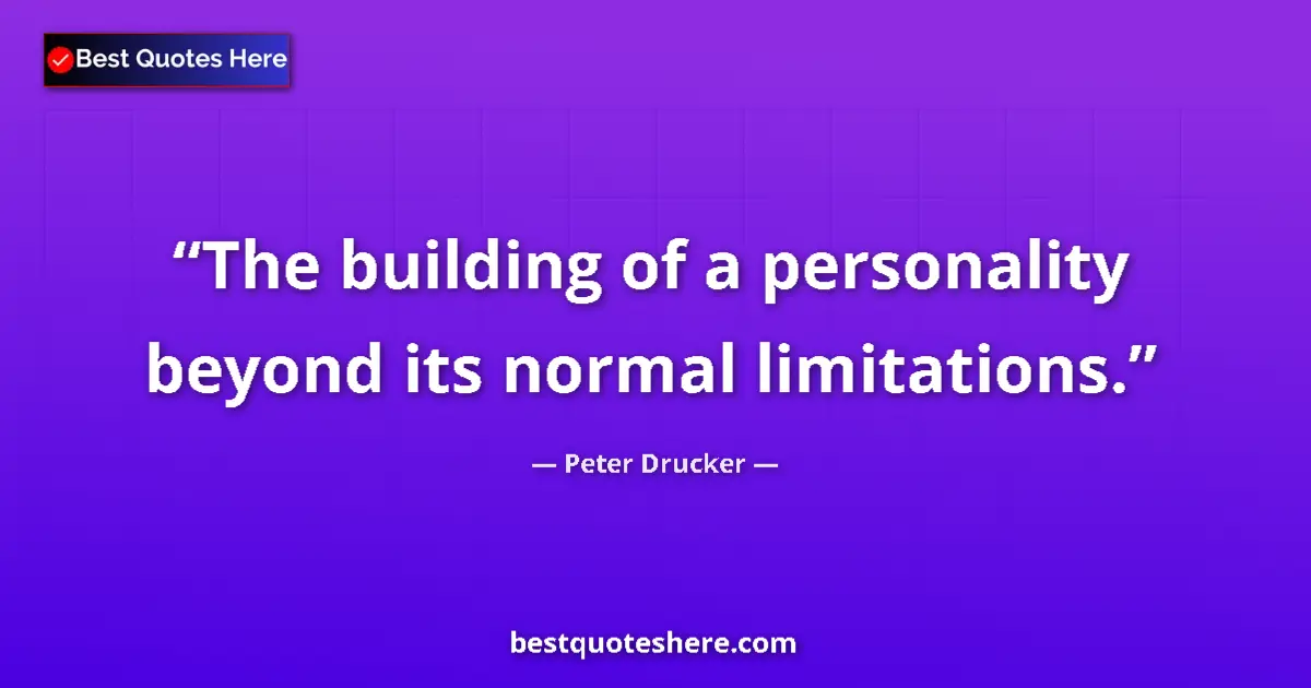 Quote by Peter Drucker: The building of a personality beyond its normal li