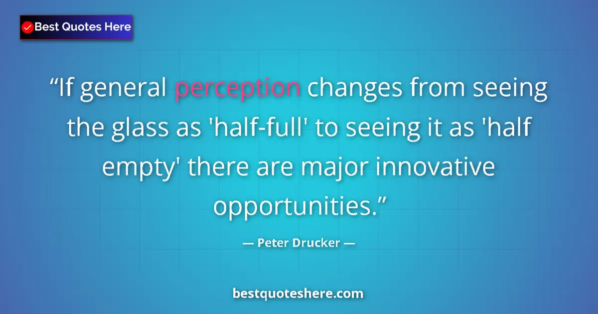 Quote by Peter Drucker: If general perception changes from seeing the glas