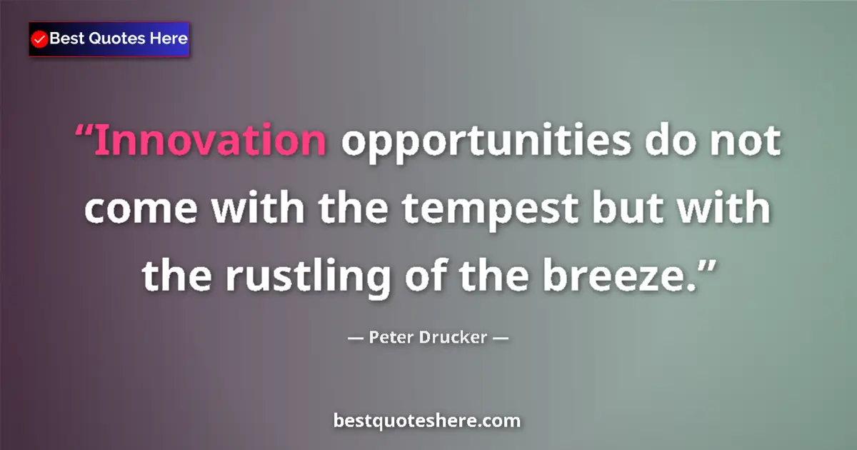 Quote by Peter Drucker: Innovation opportunities do not come with the tempest but with the rustling of the breeze....