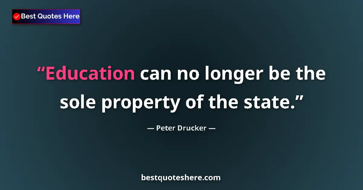 Quote by Peter Drucker: Education can no longer be the sole property of the state....