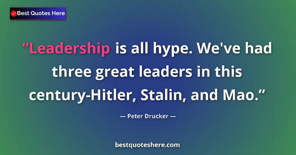 Quote by Peter Drucker: Leadership is all hype. We've had three great leaders in this century-Hitler, Stalin, and Mao....