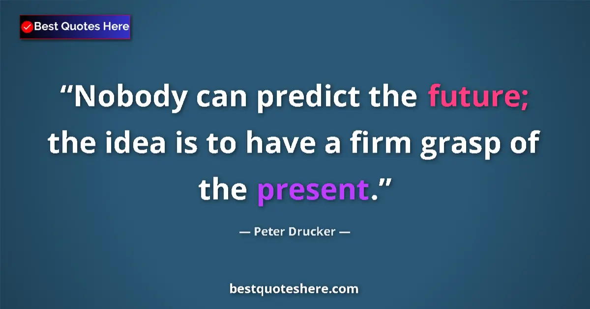 Quote by Peter Drucker: Nobody can predict the future; the idea is to have a firm grasp of the present....