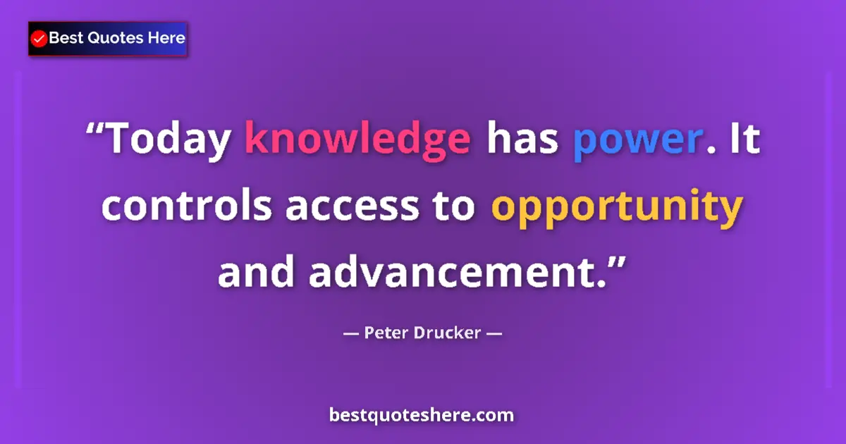 Image for the quote by Peter Drucker: Today knowledge has power. It controls access to opportunity and advancement....