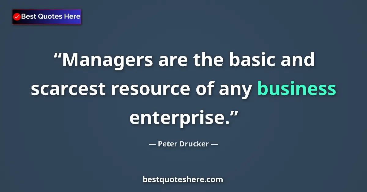 Quote by Peter Drucker: Managers are the basic and scarcest resource of any business enterprise....