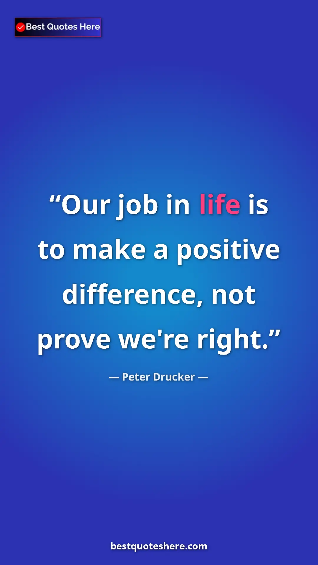 Peter Drucker Quote Card: "Our job in life is to make a positive difference, not prove..." Pinterest quote poster by Peter Drucker: "Our job in life is to make a positive difference, not prove..."